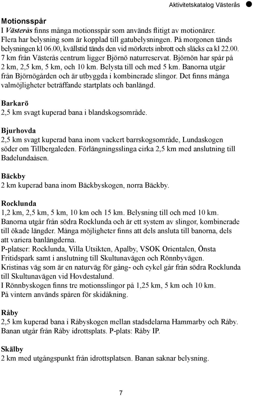 Belysta till och med 5 km. Banorna utgår från Björnögården och är utbyggda i kombinerade slingor. Det finns många valmöjligheter beträffande startplats och banlängd.