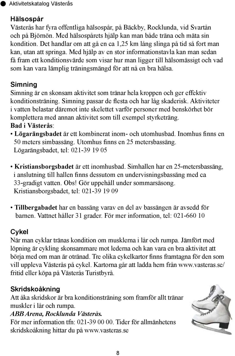 Med hjälp av en stor informationstavla kan man sedan få fram ett konditionsvärde som visar hur man ligger till hälsomässigt och vad som kan vara lämplig träningsmängd för att nå en bra hälsa.