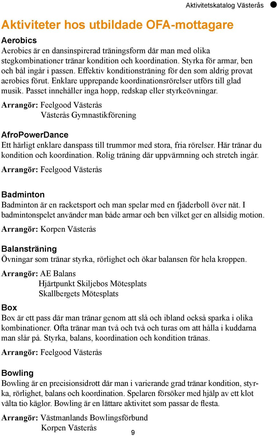 Passet innehåller inga hopp, redskap eller styrkeövningar. Arrangör: Feelgood Västerås Västerås Gymnastikförening AfroPowerDance Ett härligt enklare danspass till trummor med stora, fria rörelser.