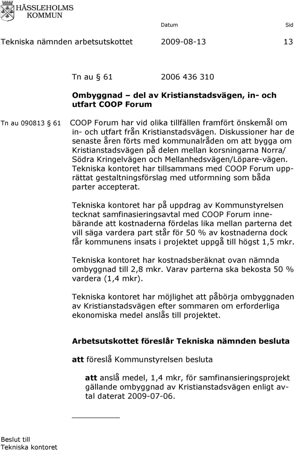 Diskussioner har de senaste åren förts med kommunalråden om att bygga om Kristianstadsvägen på delen mellan korsningarna Norra/ Södra Kringelvägen och Mellanhedsvägen/Löpare-vägen.