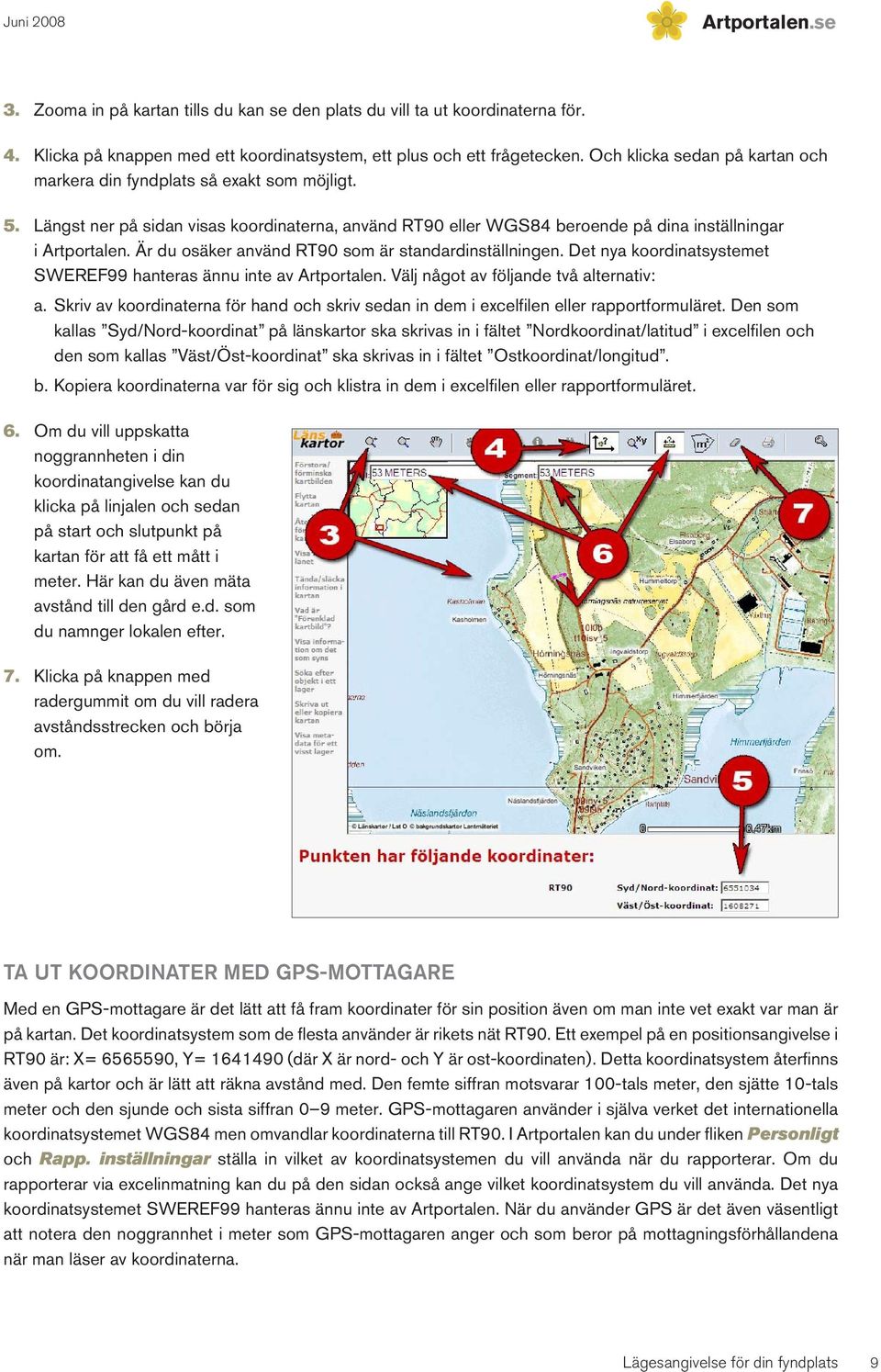 Är du osäker använd RT90 som är standardinställningen. Det nya koordinatsystemet SWEREF99 hanteras ännu inte av Artportalen. Välj något av följande två alternativ: a.
