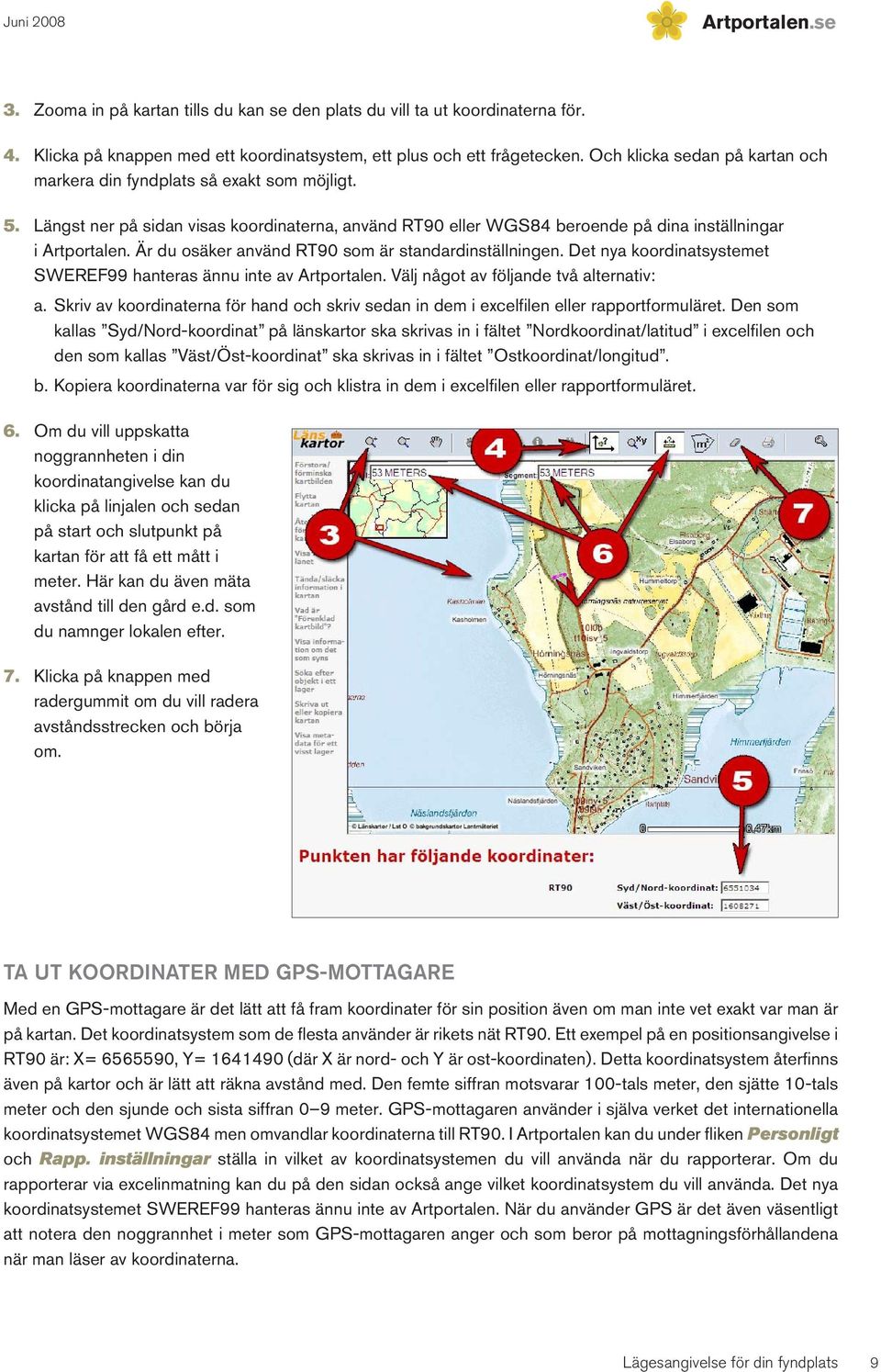 Är du osäker använd RT90 som är standardinställningen. Det nya koordinatsystemet SWEREF99 hanteras ännu inte av Artportalen. Välj något av följande två alternativ: a.