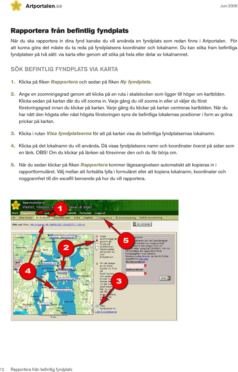 Du kan söka fram befintliga fyndplatser på två sätt: via karta eller genom att söka på hela eller delar av lokalnamnet. SÖK BEFINTLIG FYNDPLATS VIA KARTA 1.