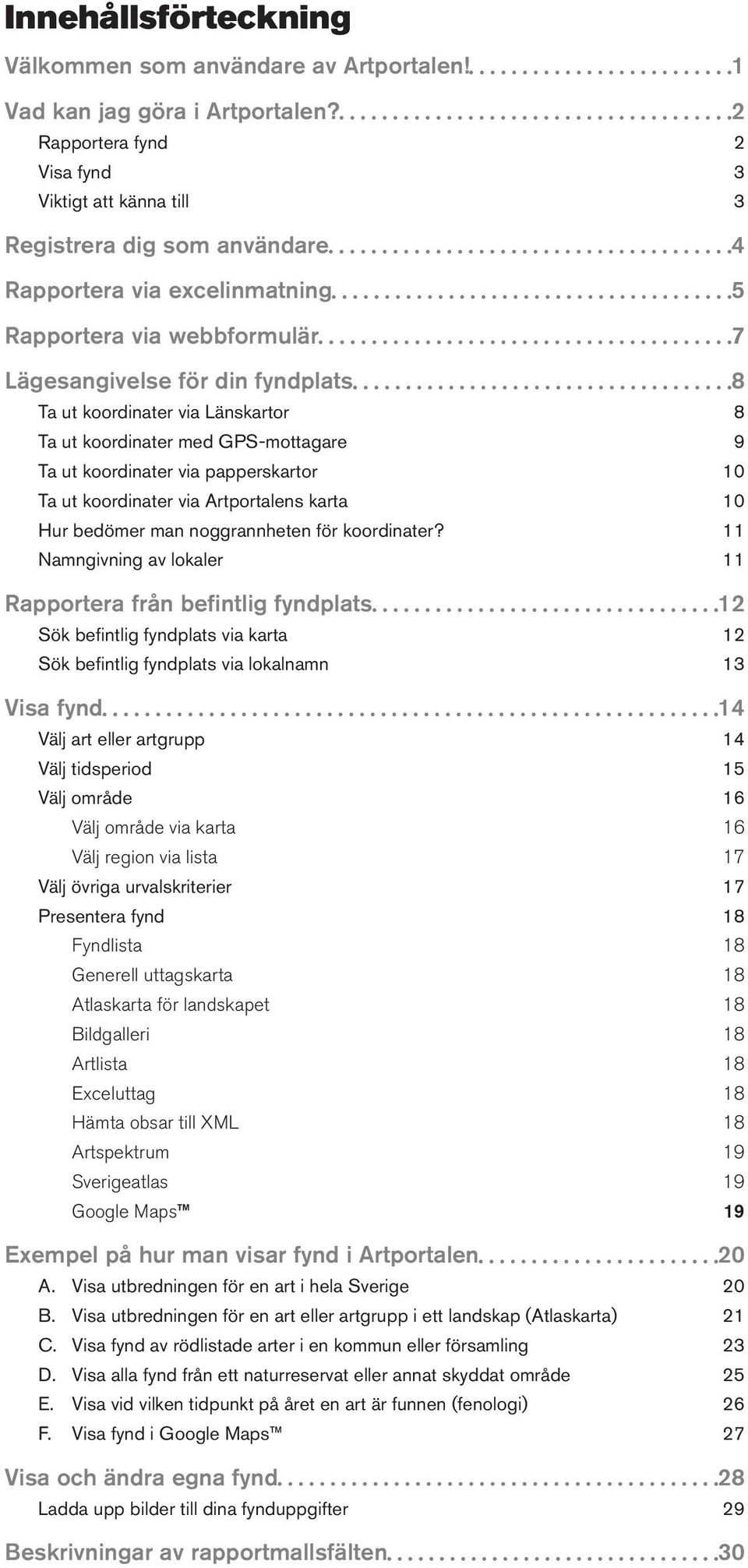 koordinater via Länskartor 8 Ta ut koordinater med GPS-mottagare 9 Ta ut koordinater via papperskartor 10 Ta ut koordinater via Artportalens karta 10 Hur bedömer man noggrannheten för koordinater?