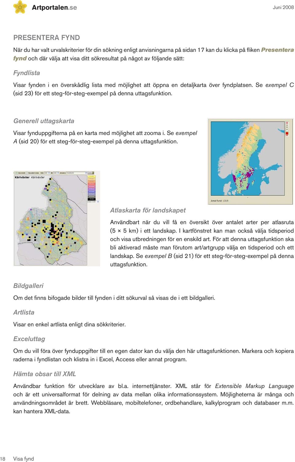 av följande sätt: Fyndlista Visar fynden i en överskådlig lista med möjlighet att öppna en detaljkarta över fyndplatsen. Se exempel C (sid 23) för ett steg-för-steg-exempel på denna uttagsfunktion.