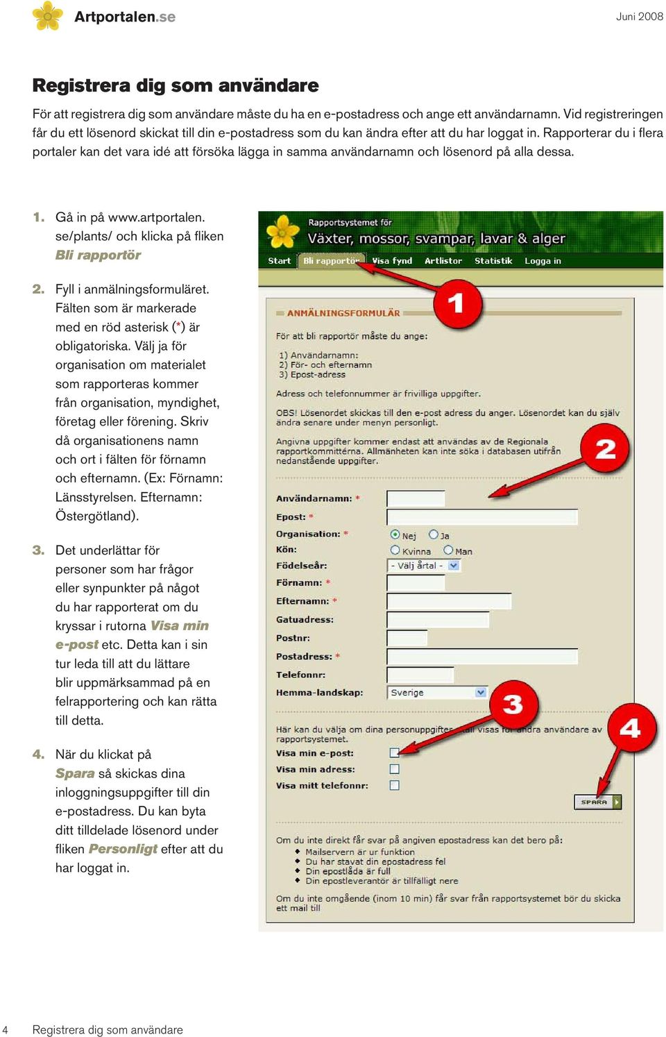 Rapporterar du i flera portaler kan det vara idé att försöka lägga in samma användarnamn och lösenord på alla dessa. 1. Gå in på www.artportalen. se/plants/ och klicka på fliken Bli rapportör 2.