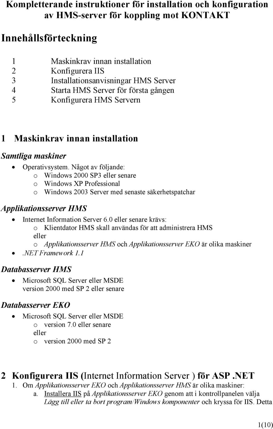 Något av följande: o Windows 2000 SP3 eller senare o Windows XP Professional o Windows 2003 Server med senaste säkerhetspatchar Applikationsserver HMS Internet Information Server 6.