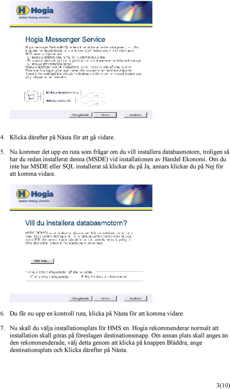 Om du inte har MSDE eller SQL installerat så klickar du på Ja, annars klickar du på Nej för att komma vidare. 6.