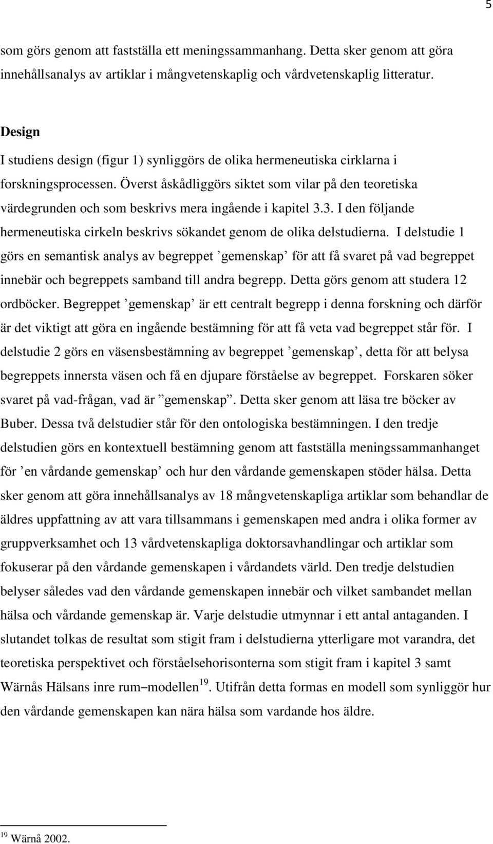 Överst åskådliggörs siktet som vilar på den teoretiska värdegrunden och som beskrivs mera ingående i kapitel 3.3. I den följande hermeneutiska cirkeln beskrivs sökandet genom de olika delstudierna.