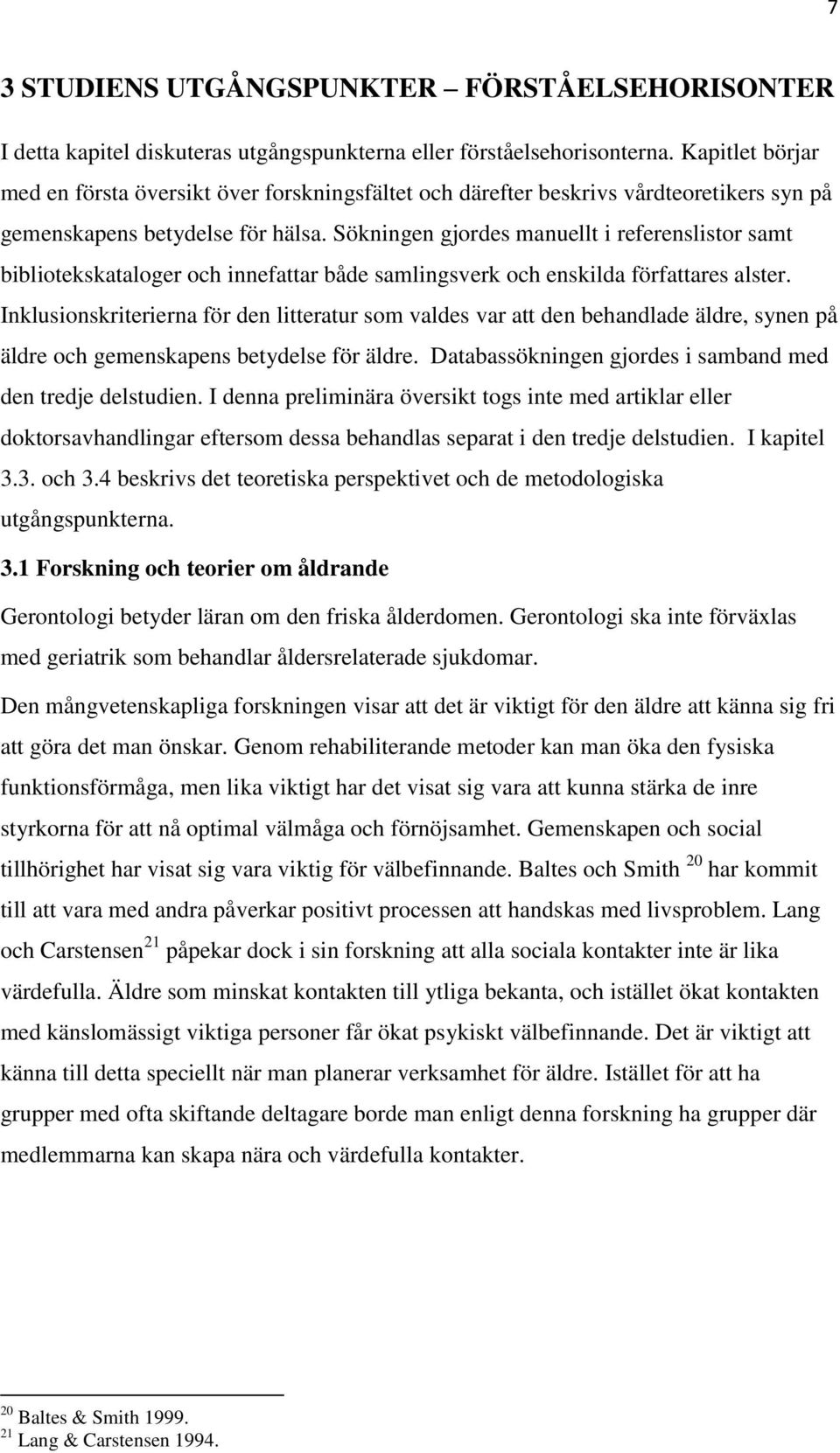 Sökningen gjordes manuellt i referenslistor samt bibliotekskataloger och innefattar både samlingsverk och enskilda författares alster.