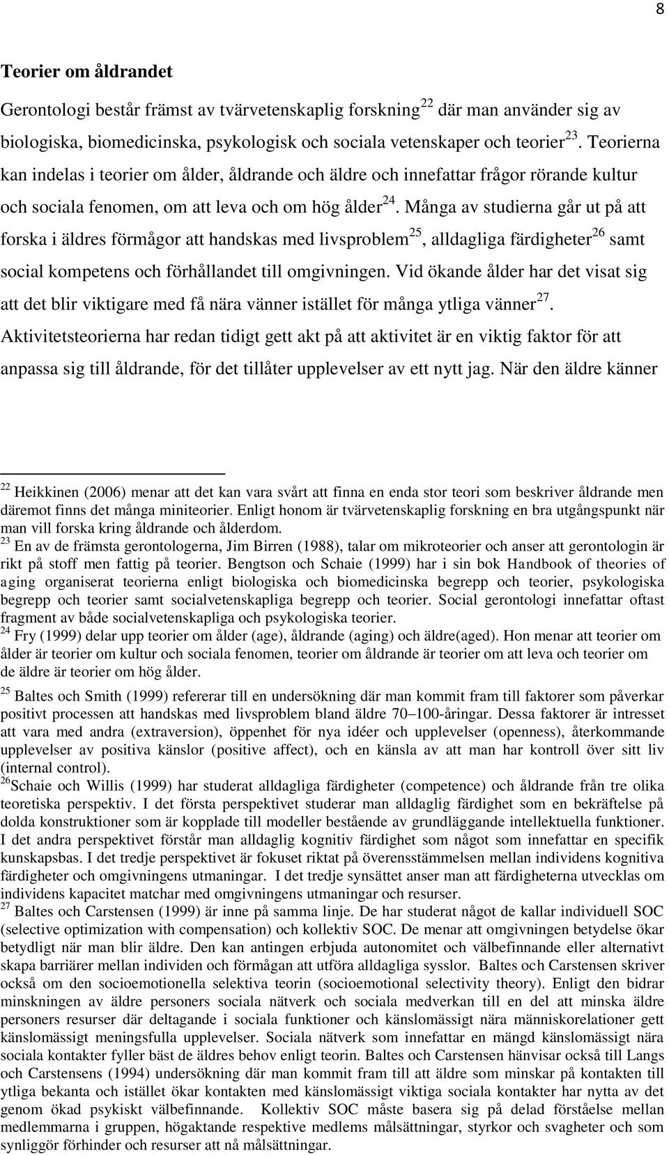 Många av studierna går ut på att forska i äldres förmågor att handskas med livsproblem 25, alldagliga färdigheter 26 samt social kompetens och förhållandet till omgivningen.