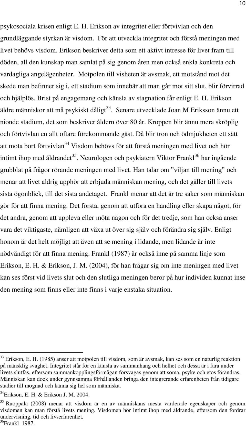 Motpolen till visheten är avsmak, ett motstånd mot det skede man befinner sig i, ett stadium som innebär att man går mot sitt slut, blir förvirrad och hjälplös.