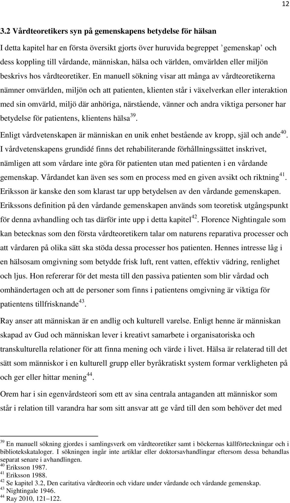 En manuell sökning visar att många av vårdteoretikerna nämner omvärlden, miljön och att patienten, klienten står i växelverkan eller interaktion med sin omvärld, miljö där anhöriga, närstående,
