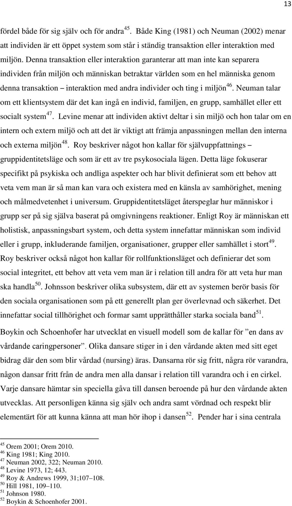 individer och ting i miljön 46. Neuman talar om ett klientsystem där det kan ingå en individ, familjen, en grupp, samhället eller ett socialt system 47.