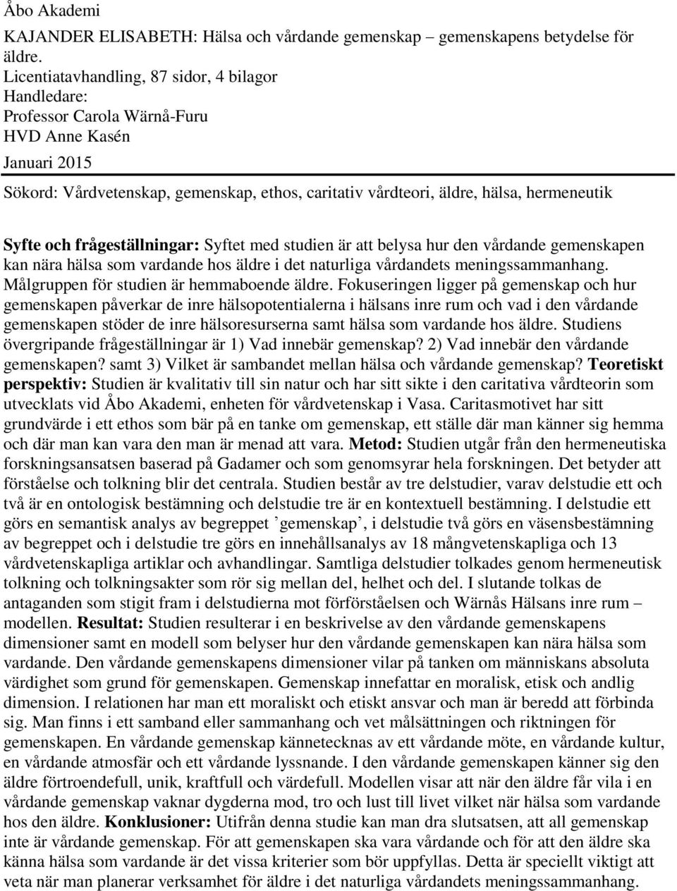 Syfte och frågeställningar: Syftet med studien är att belysa hur den vårdande gemenskapen kan nära hälsa som vardande hos äldre i det naturliga vårdandets meningssammanhang.
