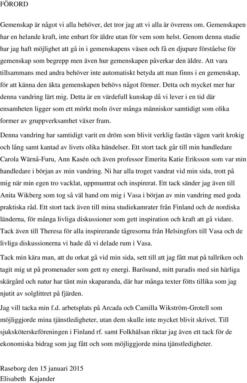 Att vara tillsammans med andra behöver inte automatiskt betyda att man finns i en gemenskap, för att känna den äkta gemenskapen behövs något förmer. Detta och mycket mer har denna vandring lärt mig.