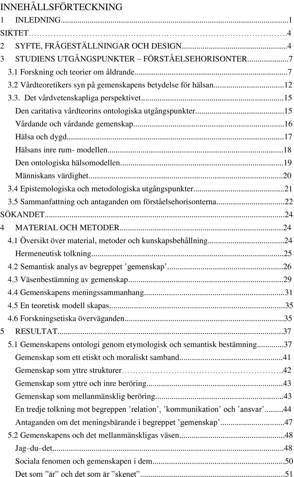 ..18 Den ontologiska hälsomodellen...19 Människans värdighet...20 3.4 Epistemologiska och metodologiska utgångspunkter...21 3.5 Sammanfattning och antaganden om förståelsehorisonterna...22 SÖKANDET.