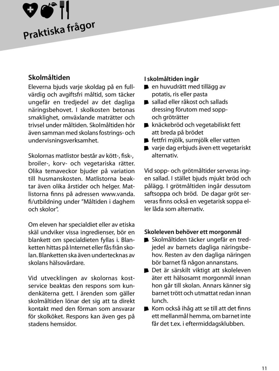 Skolornas matlistor består av kött-, fisk-, broiler-, korv- och vegetariska rätter. Olika temaveckor bjuder på variation till husmanskosten. Matlistorna beaktar även olika årstider och helger.