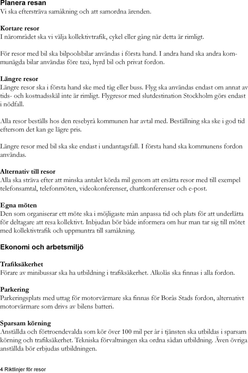 Längre resor Längre resor ska i första hand ske med tåg eller buss. Flyg ska användas endast om annat av tids- och kostnadsskäl inte är rimligt.