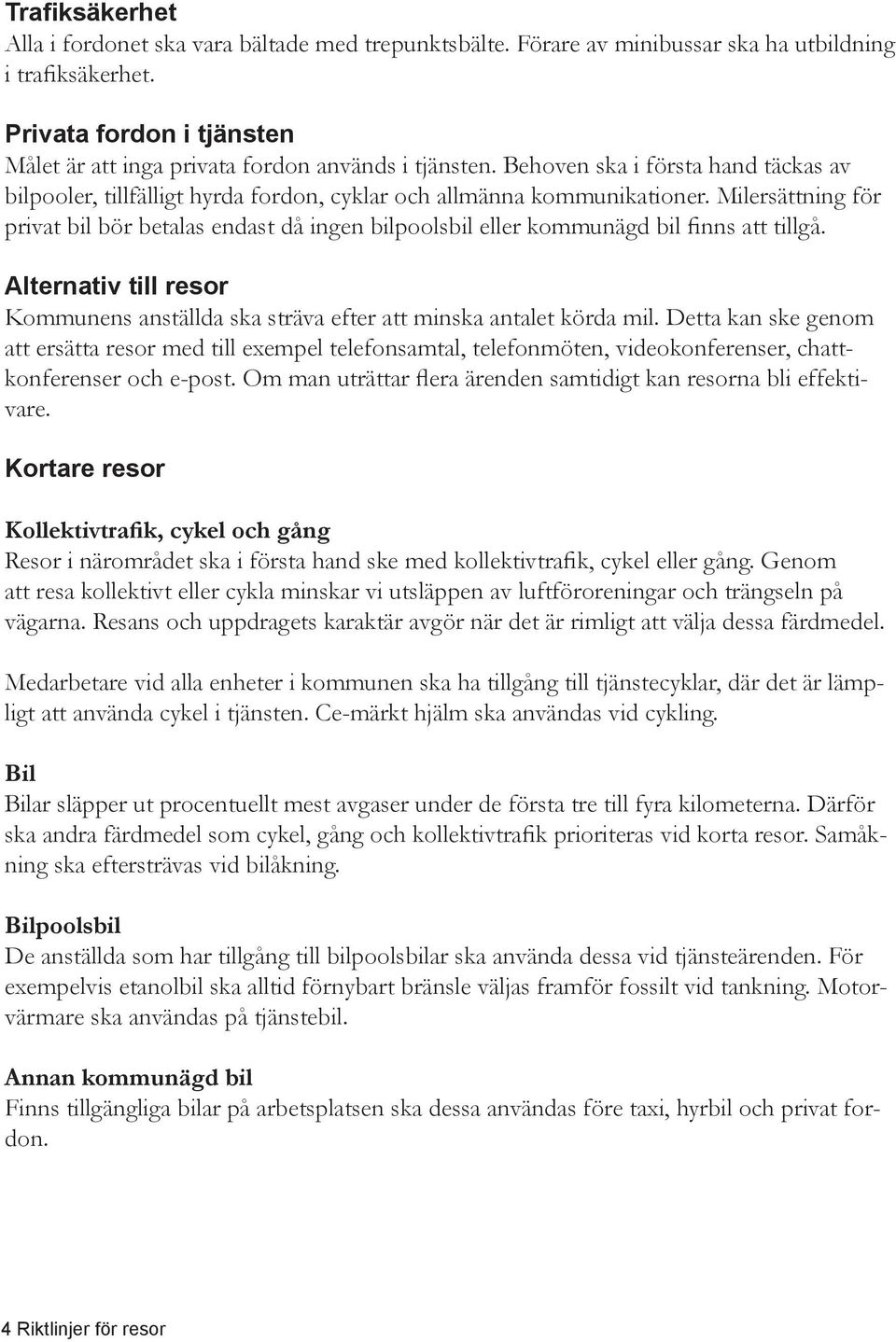 Milersättning för privat bil bör betalas endast då ingen bilpoolsbil eller kommunägd bil finns att tillgå. Alternativ till resor Kommunens anställda ska sträva efter att minska antalet körda mil.