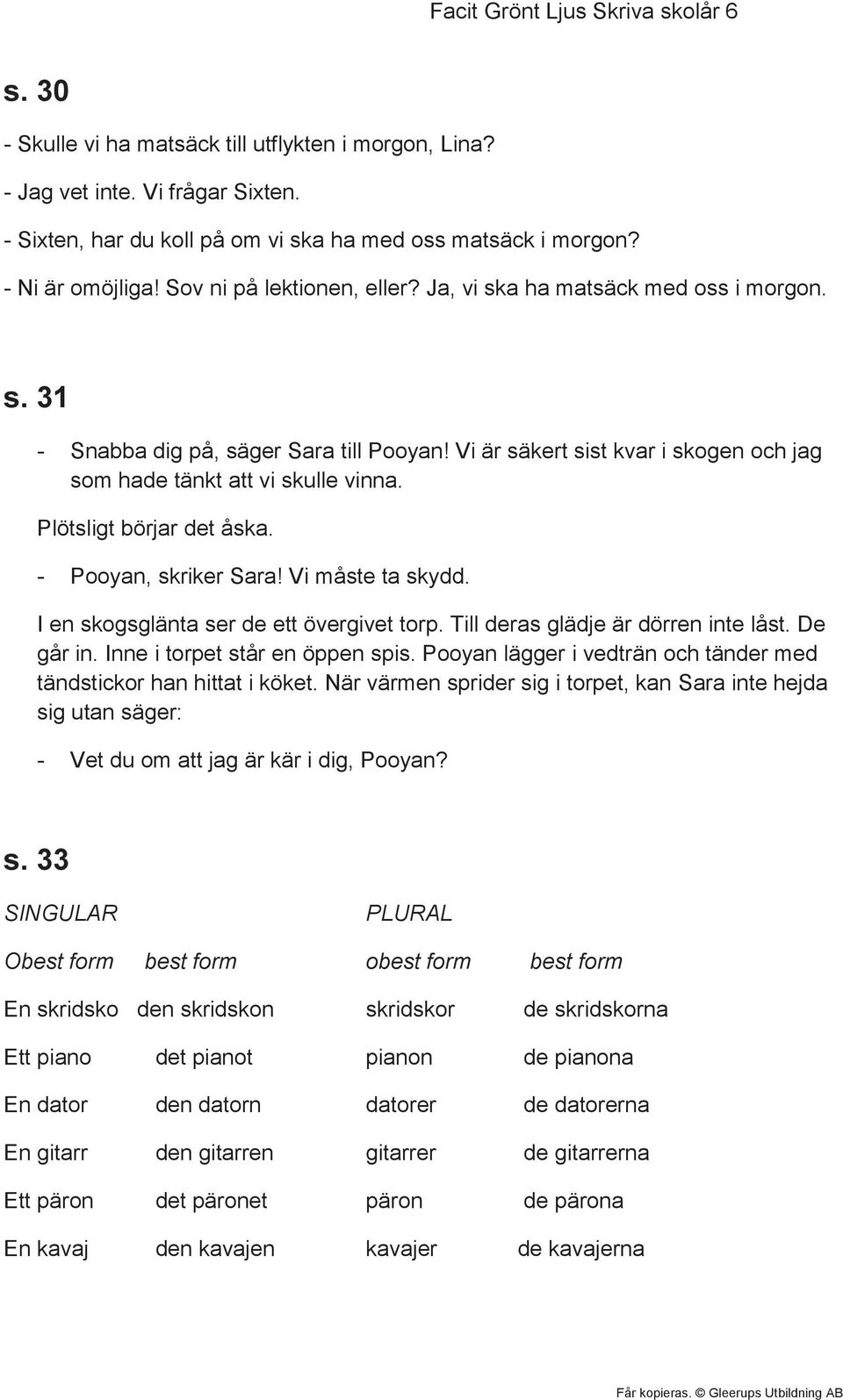 Plötsligt börjar det åska. - Pooyan, skriker Sara! Vi måste ta skydd. I en skogsglänta ser de ett övergivet torp. Till deras glädje är dörren inte låst. De går in. Inne i torpet står en öppen spis.