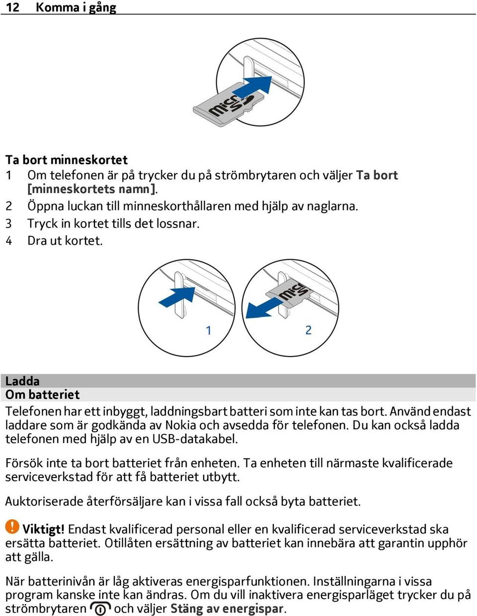 Använd endast laddare som är godkända av Nokia och avsedda för telefonen. Du kan också ladda telefonen med hjälp av en USB-datakabel. Försök inte ta bort batteriet från enheten.
