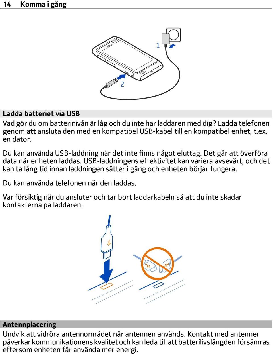 Det går att överföra data när enheten laddas. USB-laddningens effektivitet kan variera avsevärt, och det kan ta lång tid innan laddningen sätter i gång och enheten börjar fungera.