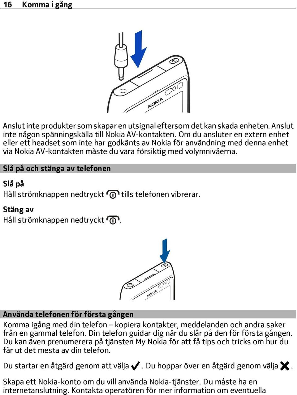 Slå på och stänga av telefonen Slå på Håll strömknappen nedtryckt Stäng av Håll strömknappen nedtryckt. tills telefonen vibrerar.