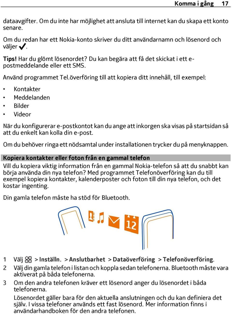 överföring till att kopiera ditt innehåll, till exempel: Kontakter Meddelanden Bilder Videor När du konfigurerar e-postkontot kan du ange att inkorgen ska visas på startsidan så att du enkelt kan
