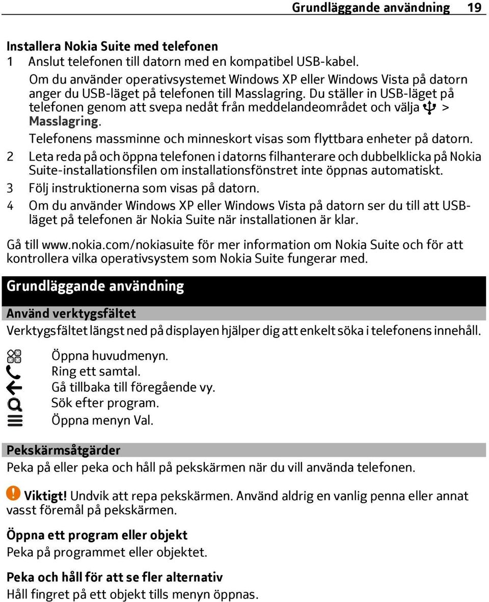 Du ställer in USB-läget på telefonen genom att svepa nedåt från meddelandeområdet och välja > Masslagring. Telefonens massminne och minneskort visas som flyttbara enheter på datorn.