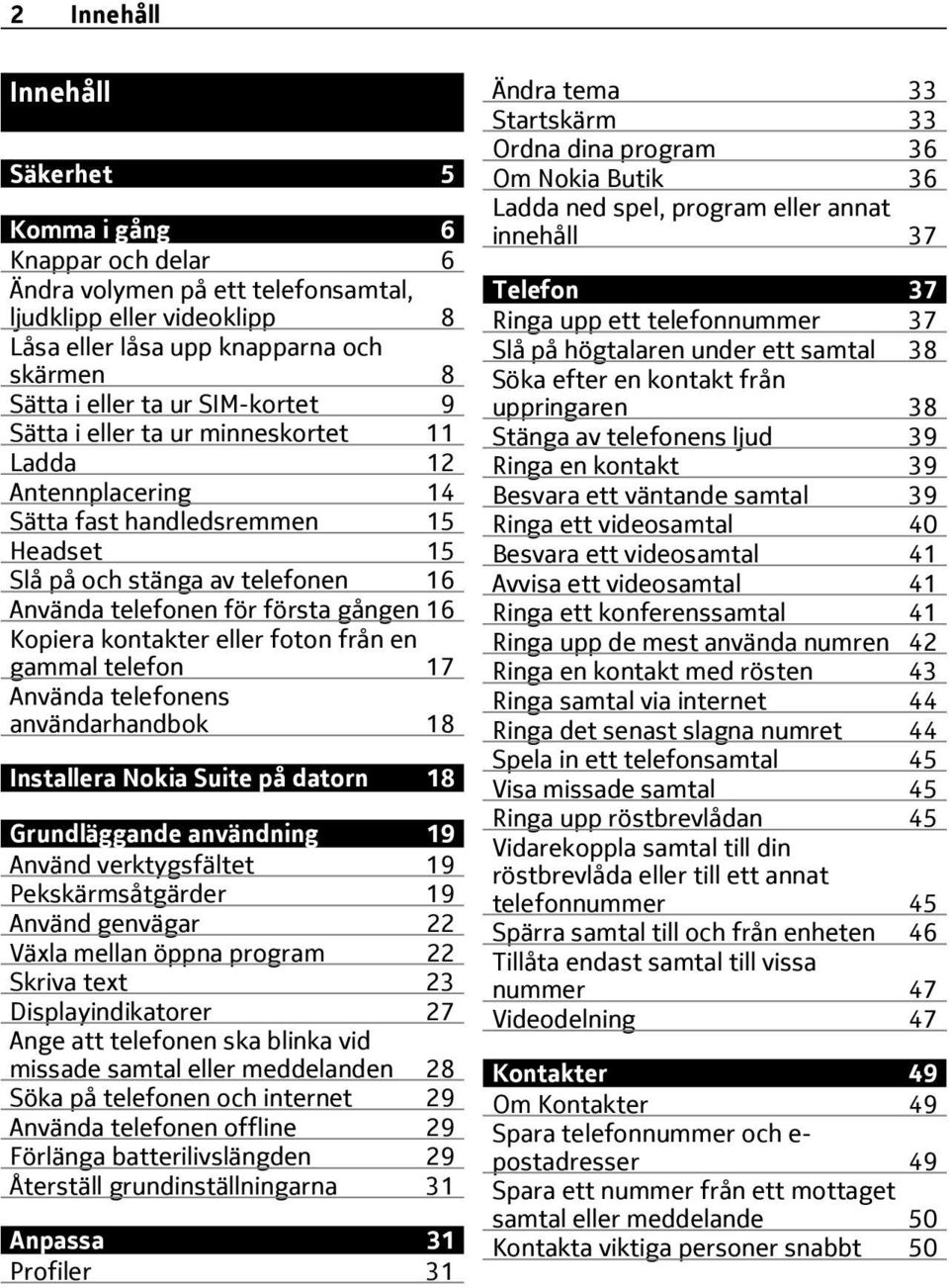 kontakter eller foton från en gammal telefon 17 Använda telefonens användarhandbok 18 Installera Nokia Suite på datorn 18 Grundläggande användning 19 Använd verktygsfältet 19 Pekskärmsåtgärder 19
