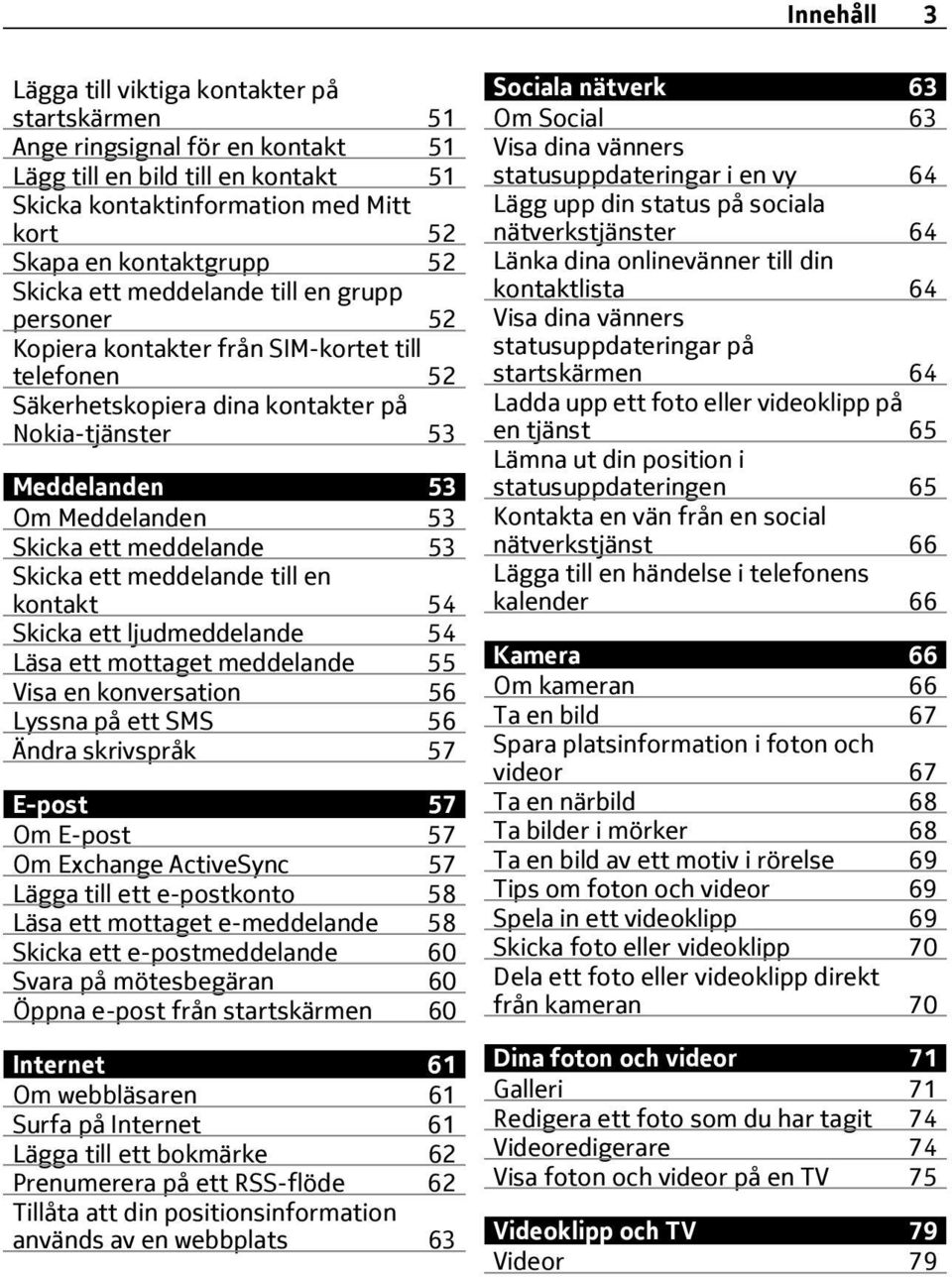 meddelande 53 Skicka ett meddelande till en kontakt 54 Skicka ett ljudmeddelande 54 Läsa ett mottaget meddelande 55 Visa en konversation 56 Lyssna på ett SMS 56 Ändra skrivspråk 57 E-post 57 Om