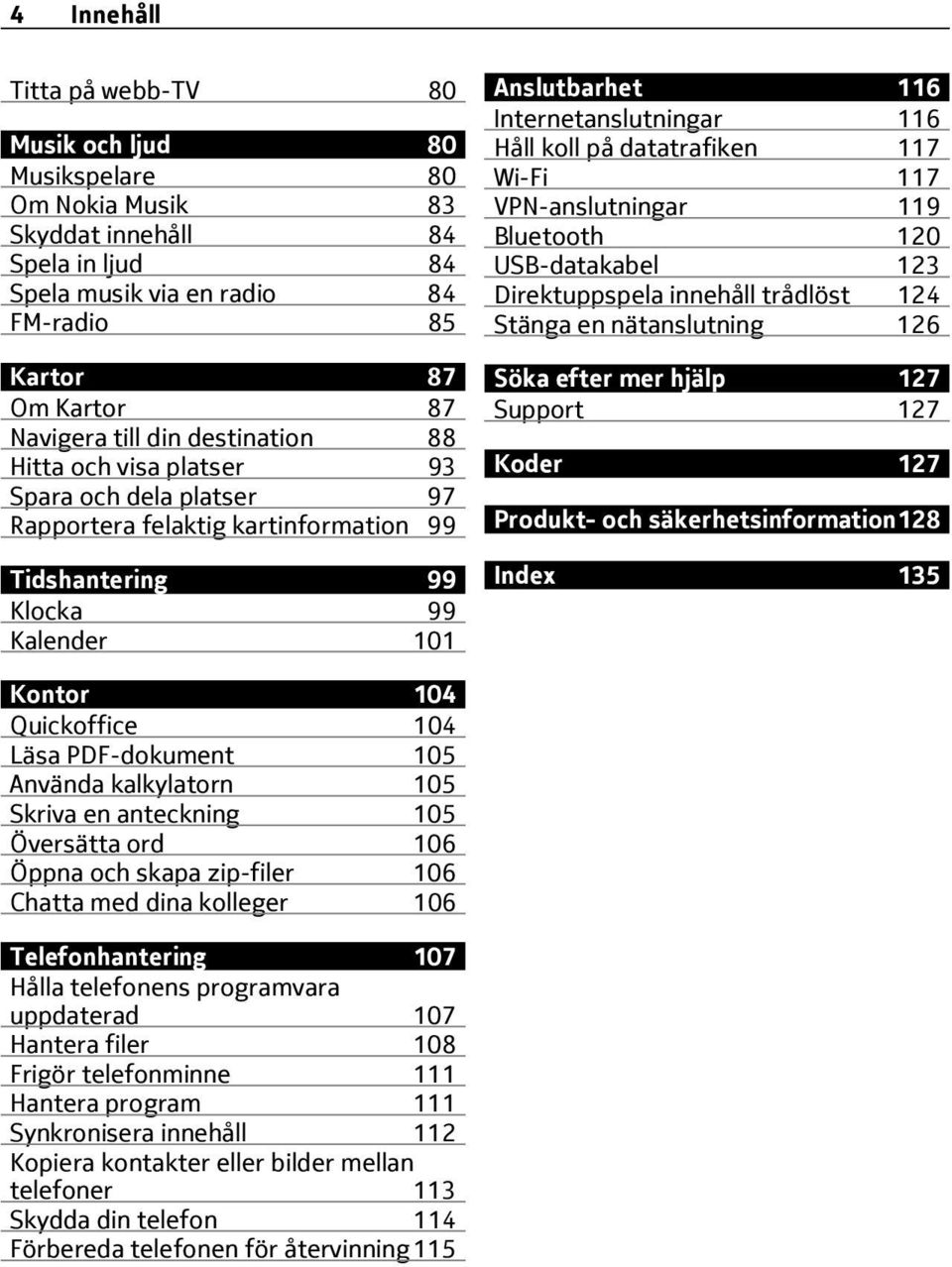 koll på datatrafiken 117 Wi-Fi 117 VPN-anslutningar 119 Bluetooth 120 USB-datakabel 123 Direktuppspela innehåll trådlöst 124 Stänga en nätanslutning 126 Söka efter mer hjälp 127 Support 127 Koder 127