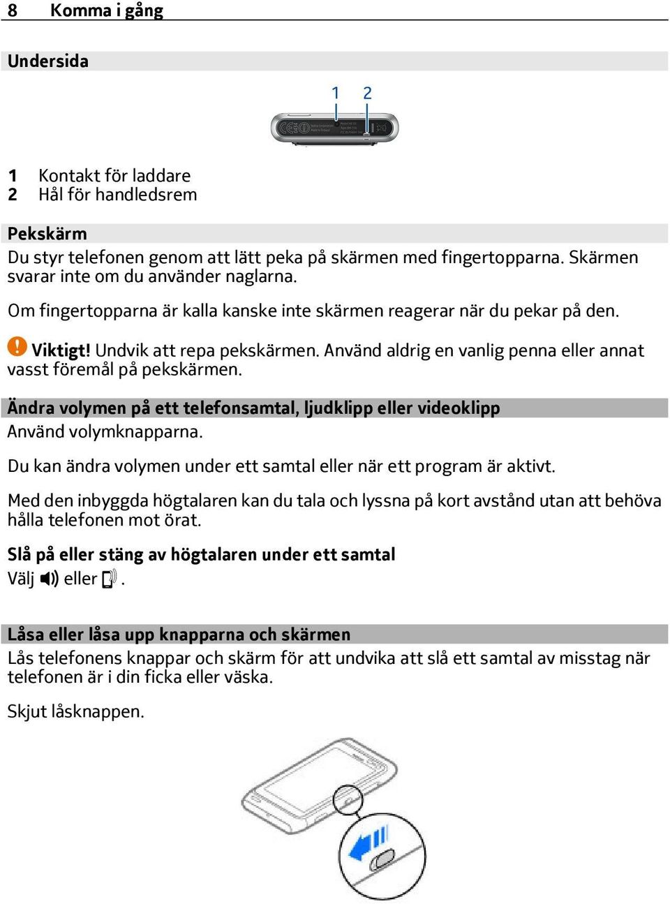 Ändra volymen på ett telefonsamtal, ljudklipp eller videoklipp Använd volymknapparna. Du kan ändra volymen under ett samtal eller när ett program är aktivt.