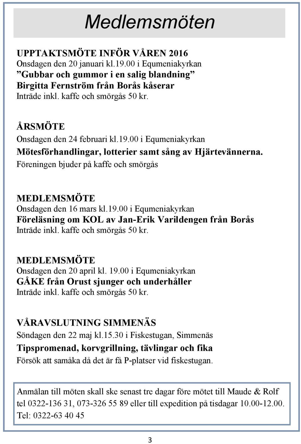 Föreningen bjuder på kaffe och smörgås MEDLEMSMÖTE Onsdagen den 16 mars kl.19.00 i Equmeniakyrkan Föreläsning om KOL av Jan-Erik Varildengen från Borås Inträde inkl. kaffe och smörgås 50 kr.