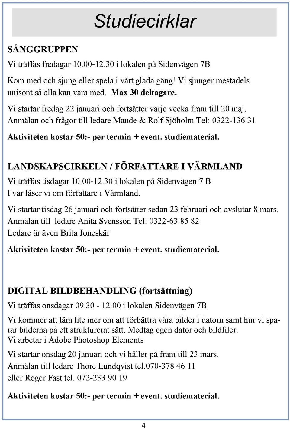 Anmälan och frågor till ledare Maude & Rolf Sjöholm Tel: 0322-136 31 Aktiviteten kostar 50:- per termin + event. studiematerial. LANDSKAPSCIRKELN / FÖRFATTARE I VÄRMLAND Vi träffas tisdagar 10.00-12.