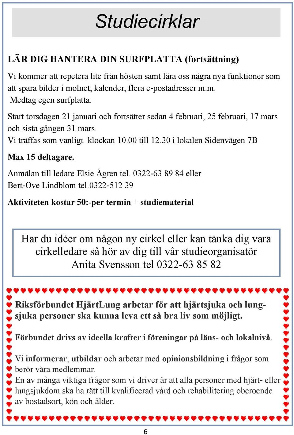 30 i lokalen Sidenvägen 7B Max 15 deltagare. Anmälan till ledare Elsie Ågren tel. 0322-63 89 84 eller Bert-Ove Lindblom tel.