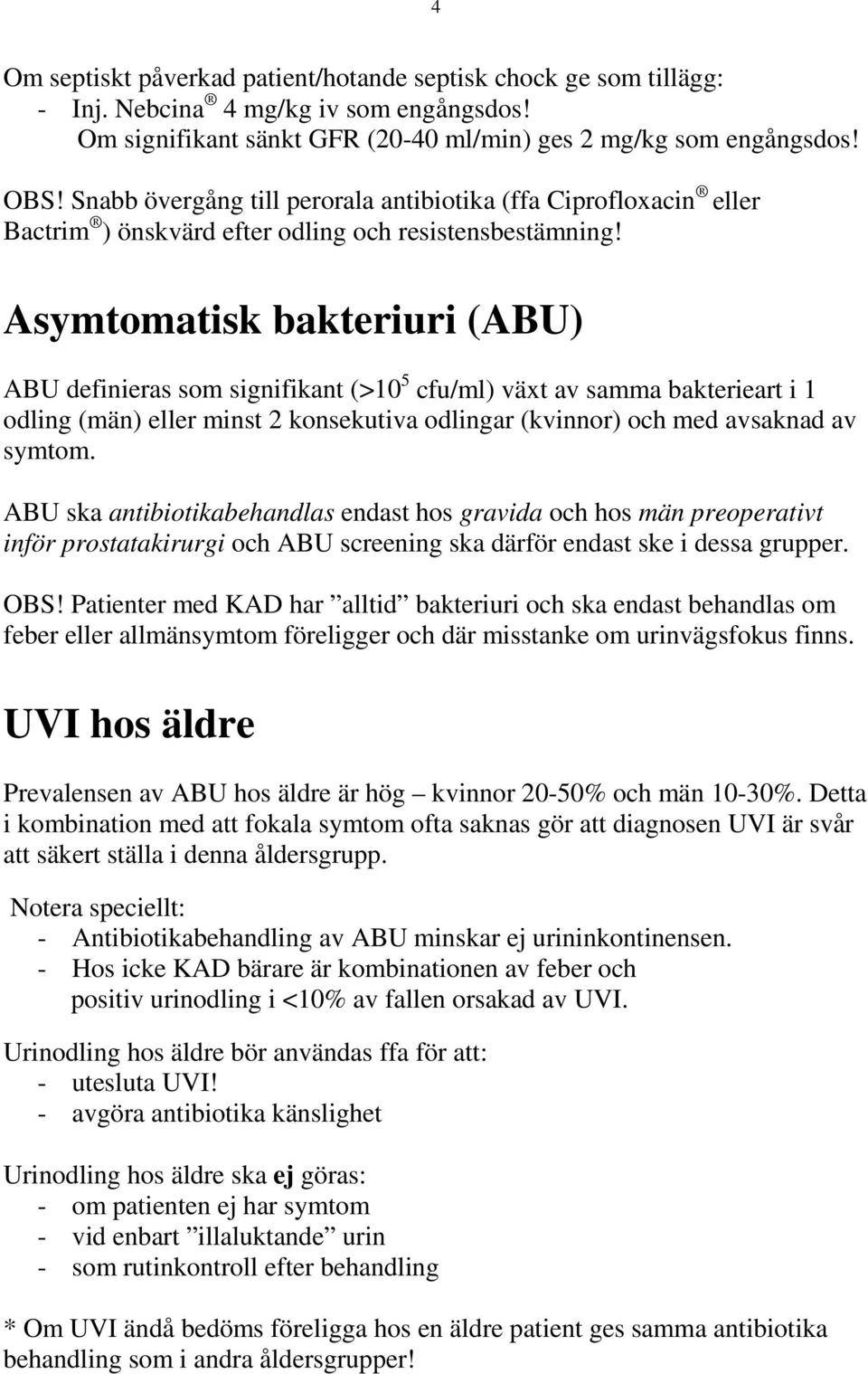 Asymtomatisk bakteriuri (ABU) ABU definieras som signifikant (>10 5 cfu/ml) växt av samma bakterieart i 1 odling (män) eller minst 2 konsekutiva odlingar (kvinnor) och med avsaknad av symtom.