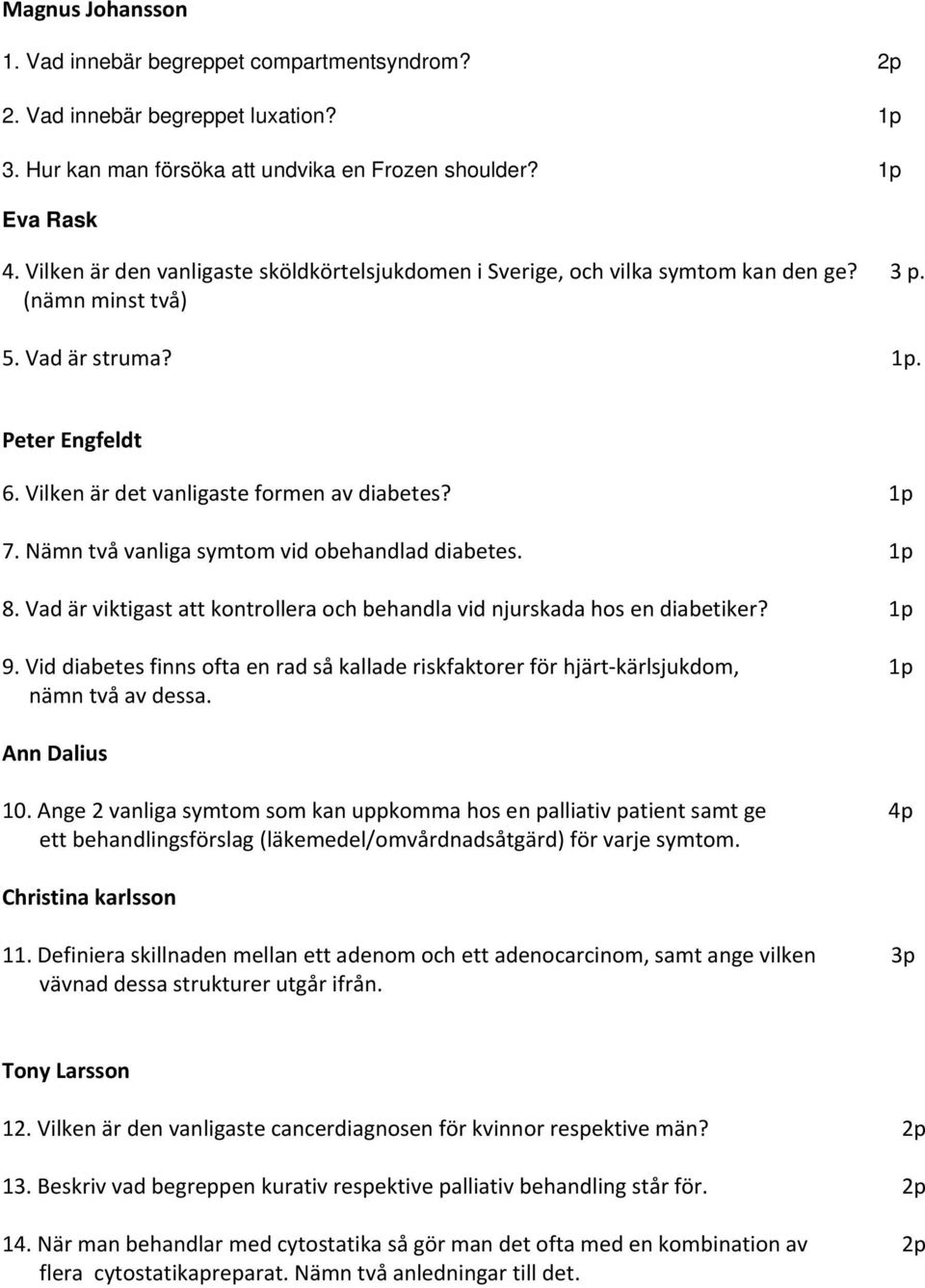 Nämn två vanliga symtom vid obehandlad diabetes. 1p 8. Vad är viktigast att kontrollera och behandla vid njurskada hos en diabetiker? 1p 9.