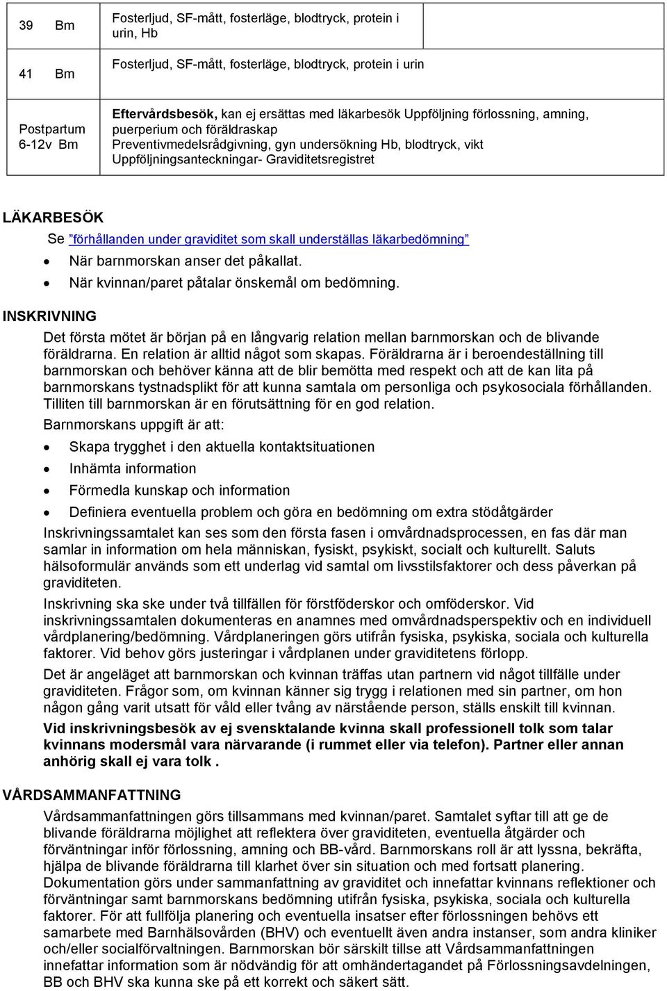 förhållanden under graviditet som skall underställas läkarbedömning INSKRIVNING När barnmorskan anser det påkallat. När kvinnan/paret påtalar önskemål om bedömning.