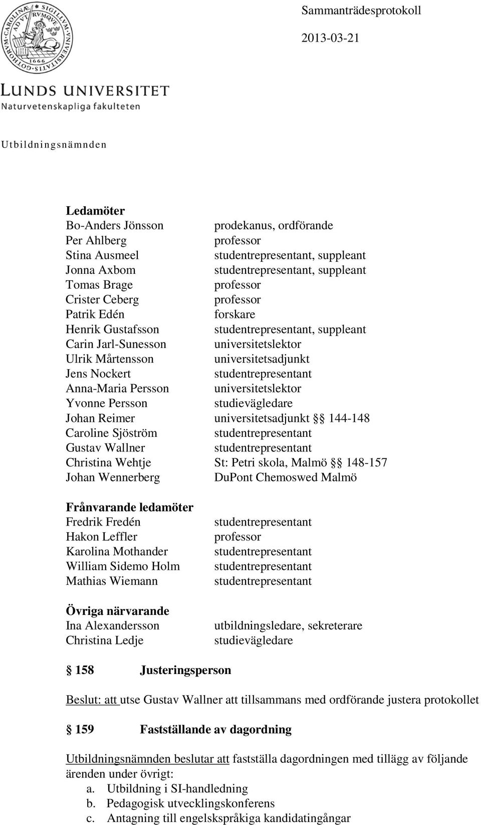 studievägledare Johan Reimer universitetsadjunkt 144-148 Caroline Sjöström Gustav Wallner Christina Wehtje St: Petri skola, Malmö 148-157 Johan Wennerberg DuPont Chemoswed Malmö Frånvarande ledamöter