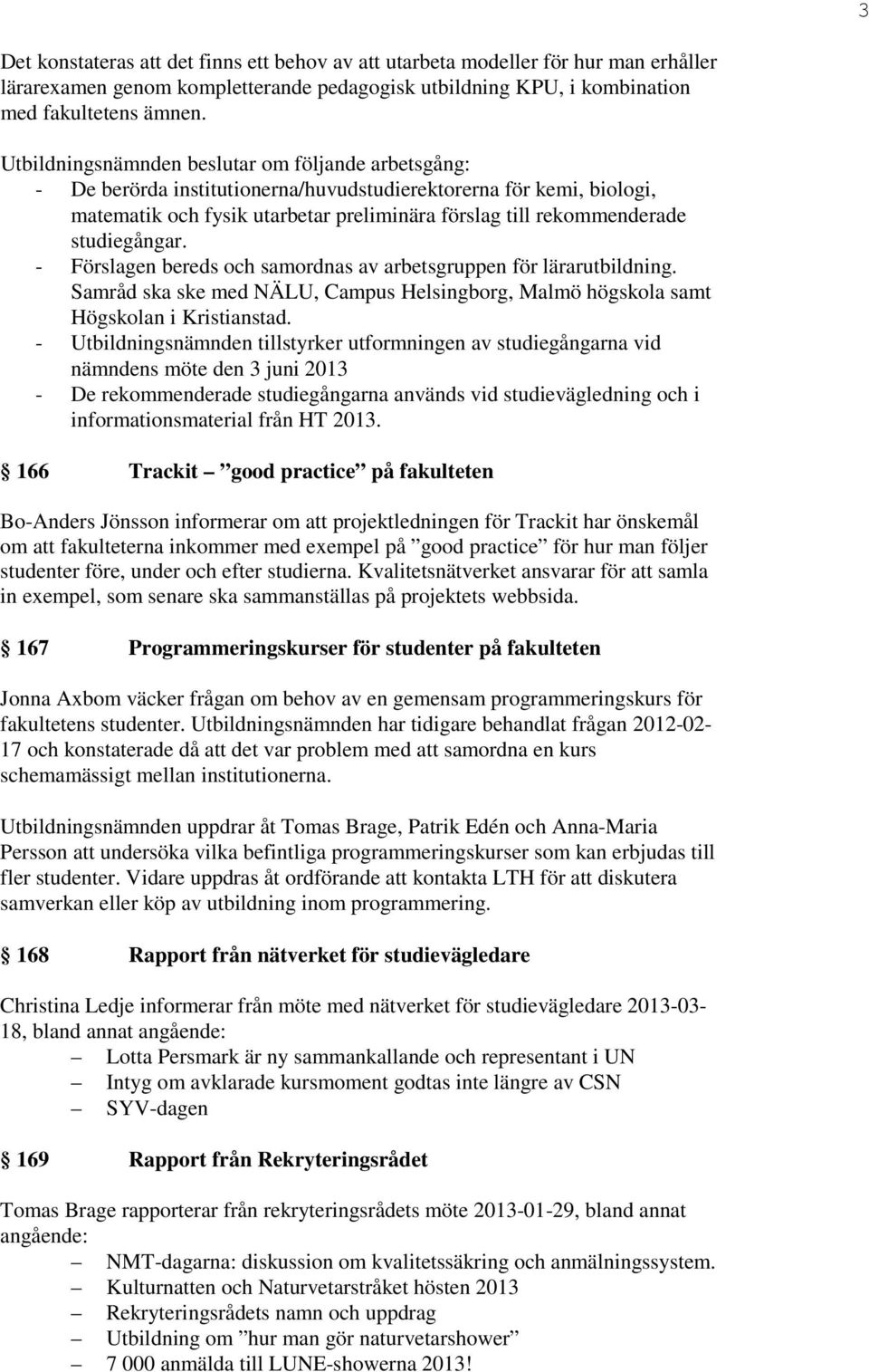 studiegångar. - Förslagen bereds och samordnas av arbetsgruppen för lärarutbildning. Samråd ska ske med NÄLU, Campus Helsingborg, Malmö högskola samt Högskolan i Kristianstad.