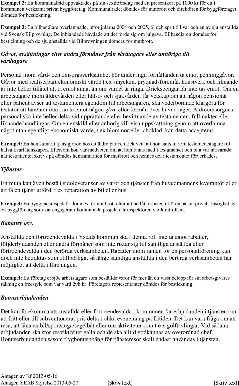 Exempel 3: En bilhandlare överlämnade, inför jularna 2004 och 2005, öl och sprit till var och en av sju anställda vid Svensk Bilprovning. De inblandade hävdade att det rörde sig om julgåva.