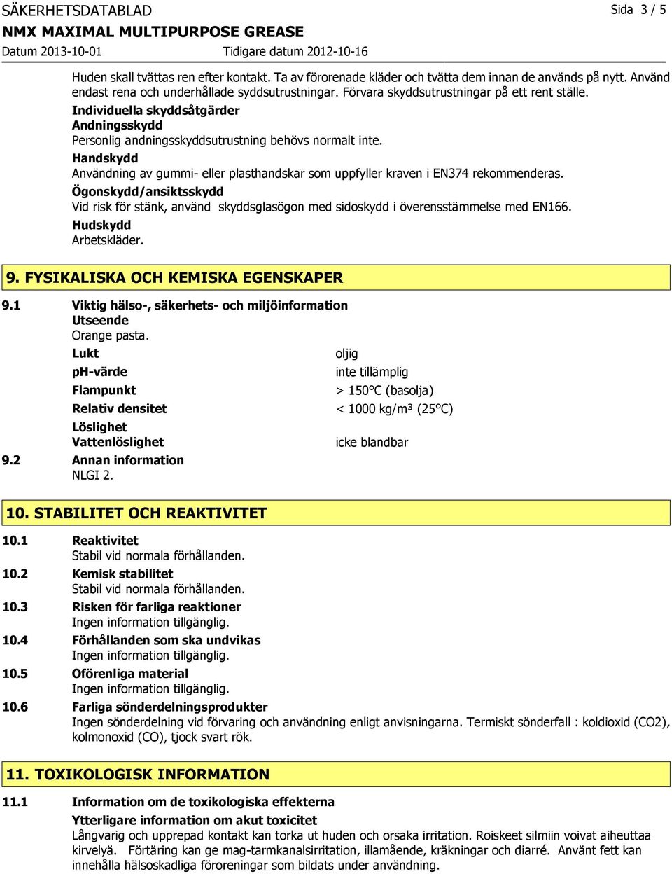 Handskydd Användning av gummi- eller plasthandskar som uppfyller kraven i EN374 rekommenderas.