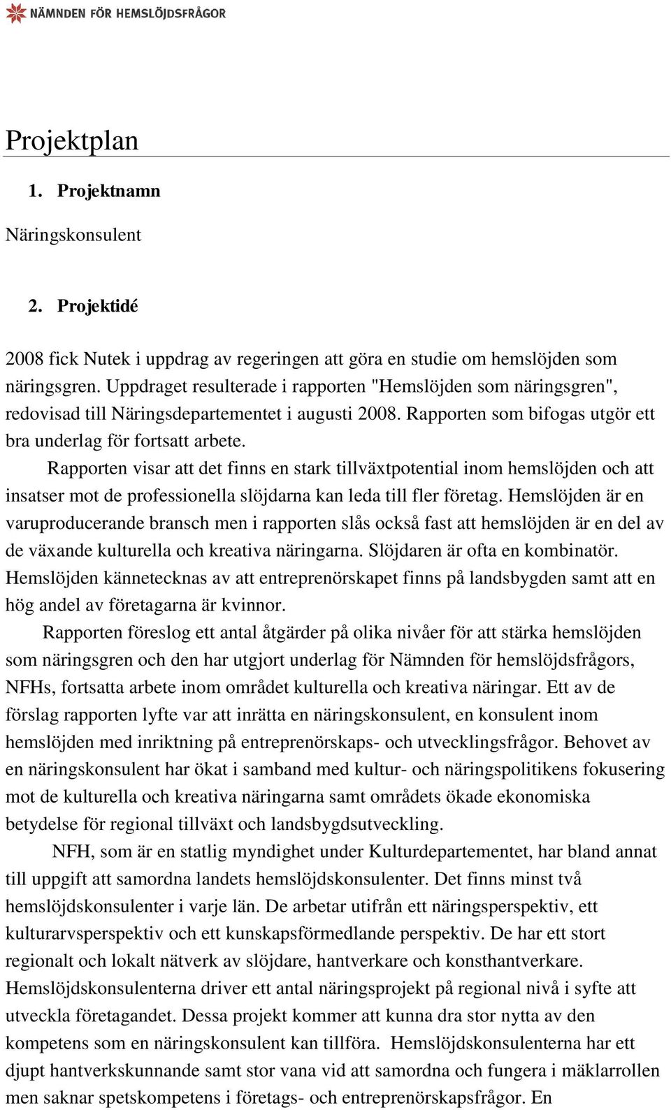 Rapporten visar att det finns en stark tillväxtpotential inom hemslöjden och att insatser mot de professionella slöjdarna kan leda till fler företag.