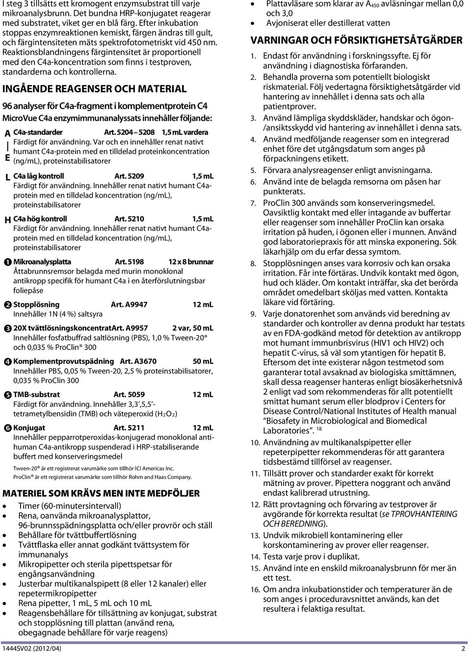 Reaktionsblandningens färgintensitet är proportionell med den C4a-koncentration som finns i testproven, standarderna och kontrollerna.