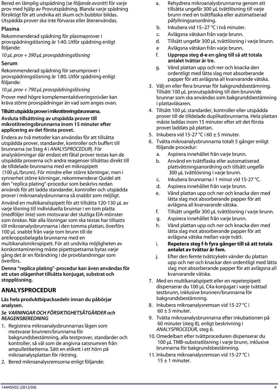 Utför spädning enligt följande: 10 μl prov + 390 μl provspädningslösning Serum Rekommenderad spädning för serumprover i provspädningslösning är 1:80.