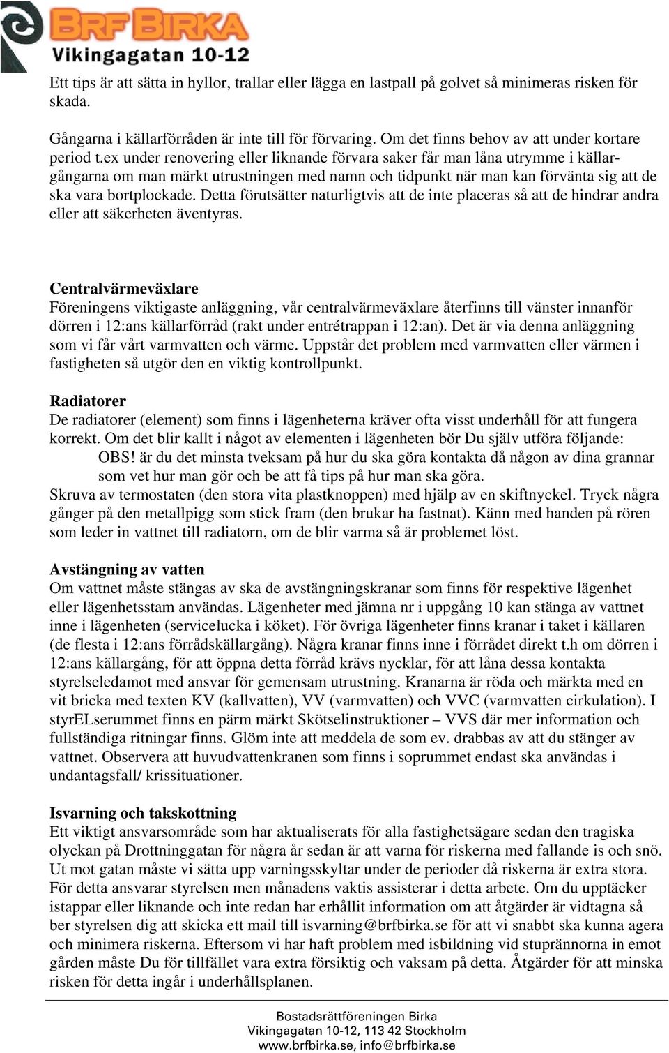 ex under renovering eller liknande förvara saker får man låna utrymme i källargångarna om man märkt utrustningen med namn och tidpunkt när man kan förvänta sig att de ska vara bortplockade.