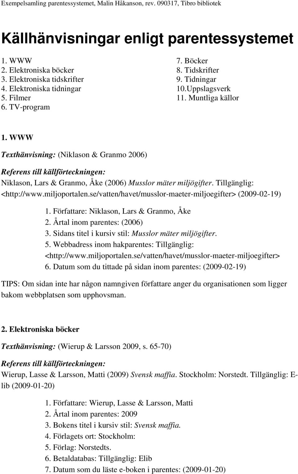 se/vatten/havet/musslor-maeter-miljoegifter> (2009-02-19) 1. Författare: Niklason, Lars & Granmo, Åke 2. Årtal inom parentes: (2006) 3. Sidans titel i kursiv stil: Musslor mäter miljögifter. 5.
