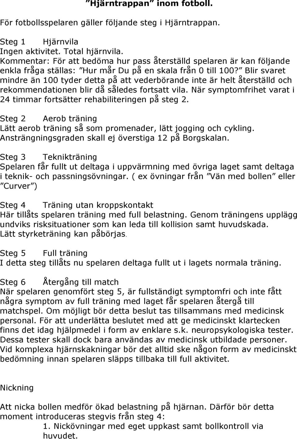 Blir svaret mindre än 100 tyder detta på att vederbörande inte är helt återställd och rekommendationen blir då således fortsatt vila.